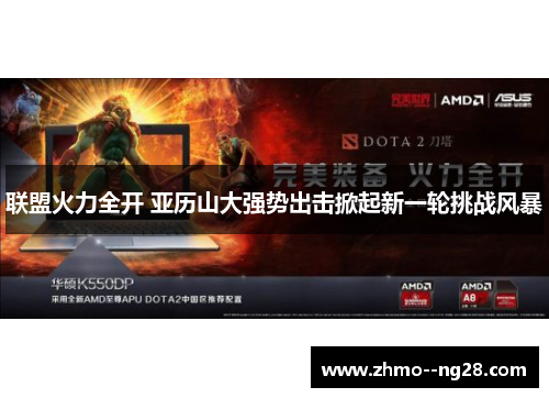 联盟火力全开 亚历山大强势出击掀起新一轮挑战风暴 联盟火力全开 亚历山大强势出击掀起新一轮挑战风暴