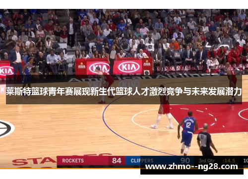 莱斯特篮球青年赛展现新生代篮球人才激烈竞争与未来发展潜力