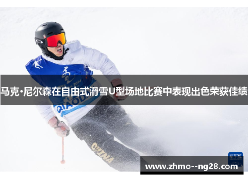 马克·尼尔森在自由式滑雪U型场地比赛中表现出色荣获佳绩