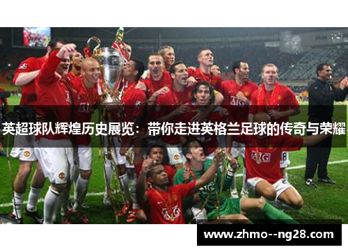英超球队辉煌历史展览：带你走进英格兰足球的传奇与荣耀
