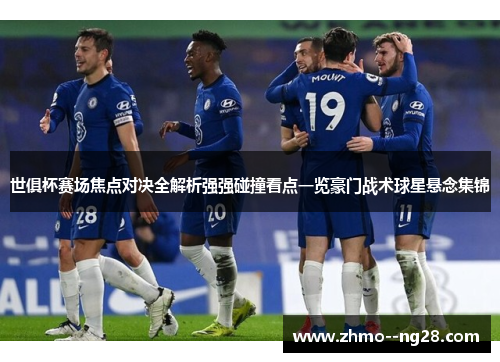 世俱杯赛场焦点对决全解析强强碰撞看点一览豪门战术球星悬念集锦