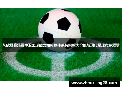 从欧冠赛场看中卫出球能力如何被体系持续放大价值与现代足球竞争逻辑 从欧冠赛场看中卫出球能力如何被体系持续放大价值与现代足球竞争逻辑