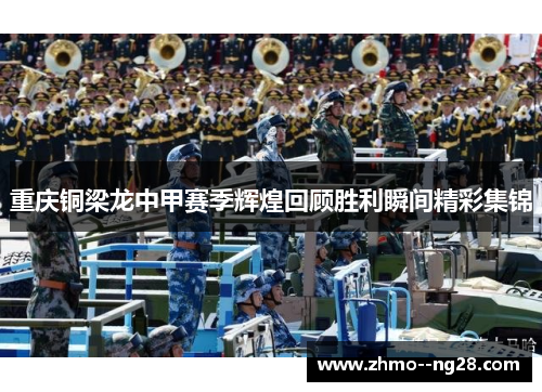 重庆铜梁龙中甲赛季辉煌回顾胜利瞬间精彩集锦 重庆铜梁龙中甲赛季辉煌回顾胜利瞬间精彩集锦