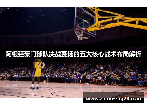 阿根廷豪门球队决战赛场的五大核心战术布局解析