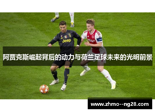 阿贾克斯崛起背后的动力与荷兰足球未来的光明前景 阿贾克斯崛起背后的动力与荷兰足球未来的光明前景