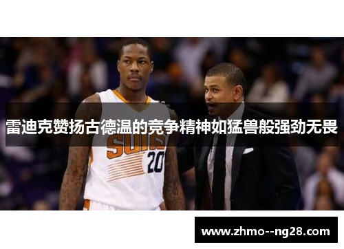 雷迪克赞扬古德温的竞争精神如猛兽般强劲无畏 雷迪克赞扬古德温的竞争精神如猛兽般强劲无畏