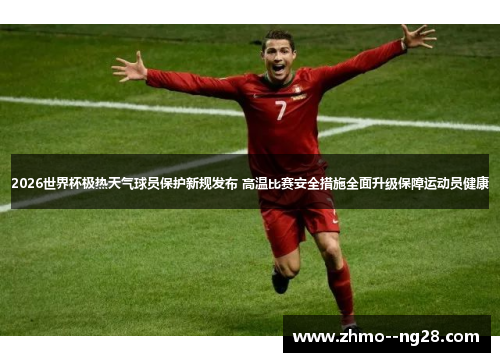 2026世界杯极热天气球员保护新规发布 高温比赛安全措施全面升级保障运动员健康 2026世界杯极热天气球员保护新规发布 高温比赛安全措施全面升级保障运动员健康