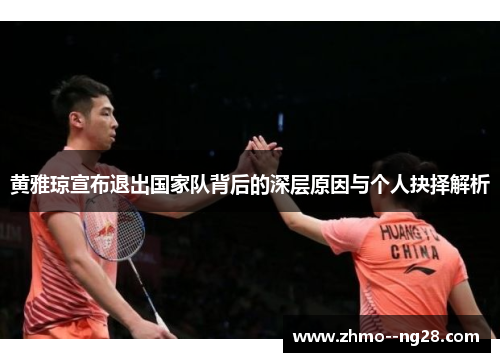 黄雅琼宣布退出国家队背后的深层原因与个人抉择解析